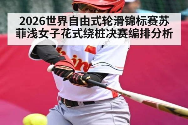 2026世界自由式轮滑锦标赛苏菲浅女子花式绕桩决赛编排分析