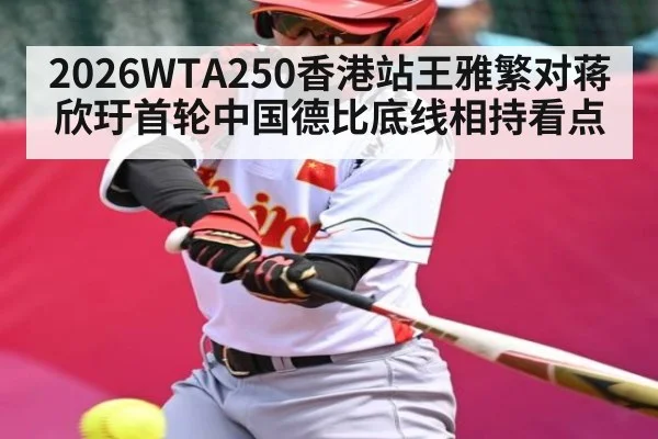 2026WTA250香港站王雅繁对蒋欣玗首轮中国德比底线相持看点（kaiyun）